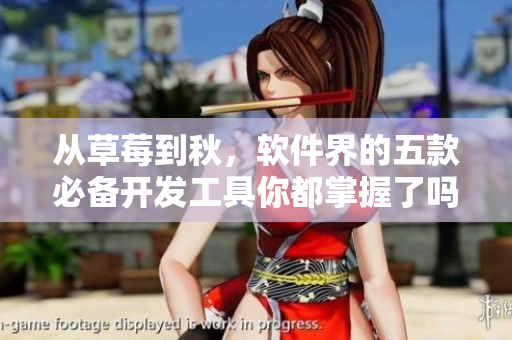 从草莓到秋,软件界的五款必备开发工具你都掌握了吗? 从草莓到秋,软件界的五款必备开发工具你都掌握了吗?