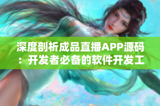深度剖析成品直播APP源码:开发者必备的软件开发工具 深度剖析成品直播APP源码:开发者必备的软件开发工具