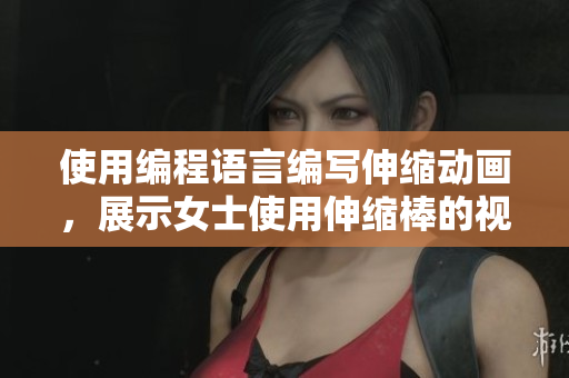 使用编程语言编写伸缩动画，展示女士使用伸缩棒的视频