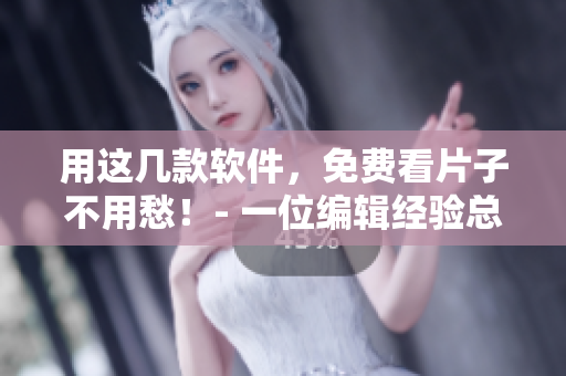 用这几款软件，免费看片子不用愁！- 一位编辑经验总结