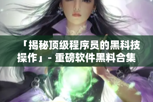 「揭秘顶级程序员的黑科技操作」- 重磅软件黑料合集 「揭秘顶级程序员的黑科技操作」- 重磅软件黑料合集