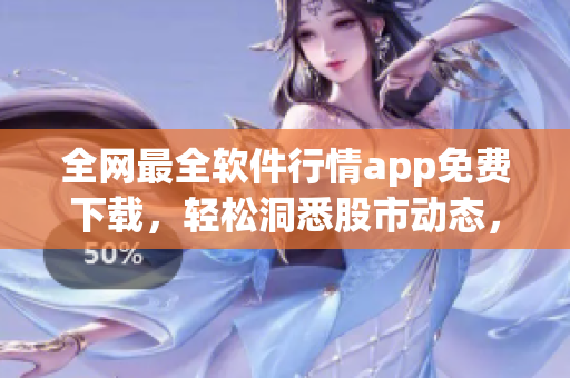 全网最全软件行情app免费下载,轻松洞悉股市动态,实时把握走势趋势 全网最全软件行情app免费下载,轻松洞悉股市动态,实时把握走势趋势