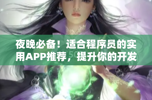 夜晚必备!适合程序员的实用APP推荐,提升你的开发效率和生活品质! 夜晚必备!适合程序员的实用APP推荐,提升你的开发效率和生活品质!