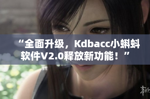 “全面升级，Kdbacc小蝌蚪软件V2.0释放新功能！”