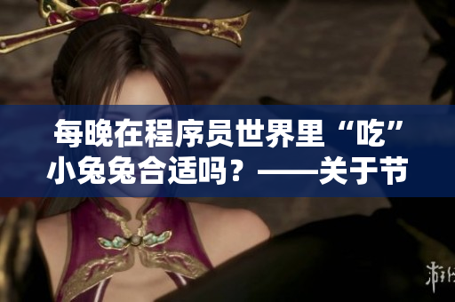 每晚在程序员世界里“吃”小兔兔合适吗？——关于节制编程对健康的影响