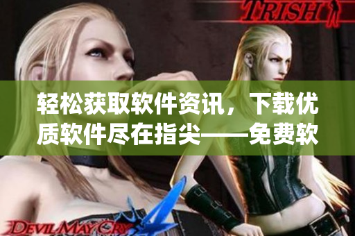 轻松获取软件资讯,下载优质软件尽在指尖——免费软件下载App火热上线 轻松获取软件资讯,下载优质软件尽在指尖——免费软件下载App火热上线