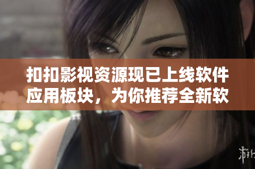 扣扣影视资源现已上线软件应用板块，为你推荐全新软件下载及使用教程！