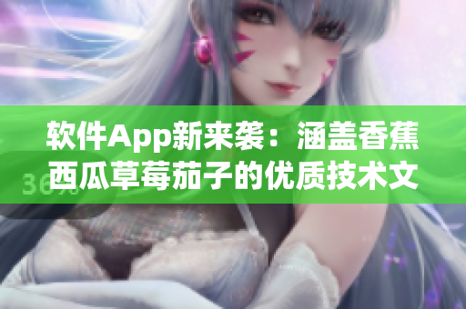 软件App新来袭:涵盖香蕉西瓜草莓茄子的优质技术文章! 软件App新来袭:涵盖香蕉西瓜草莓茄子的优质技术文章!