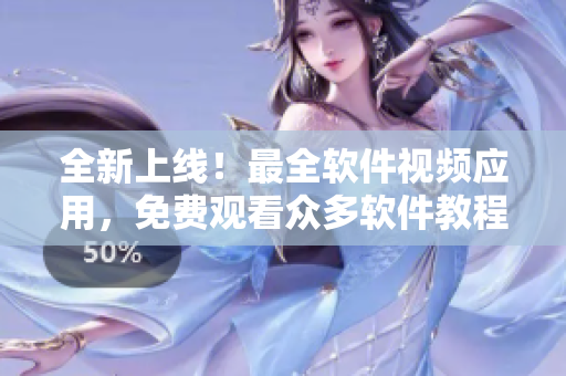 全新上线！最全软件视频应用，免费观看众多软件教程和技巧，助你成为软件高手！