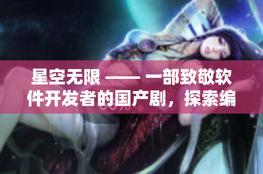 星空无限 —— 一部致敬软件开发者的国产剧,探索编程世界的无限可能! 星空无限 —— 一部致敬软件开发者的国产剧,探索编程世界的无限可能!