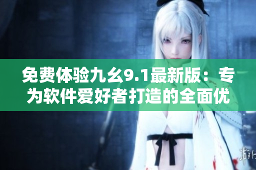 免费体验九幺9.1最新版：专为软件爱好者打造的全面优化神器