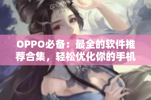OPPO必备：最全的软件推荐合集，轻松优化你的手机使用体验