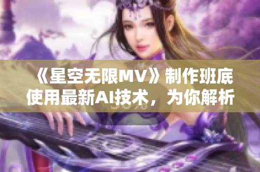 《星空无限MV》制作班底使用最新AI技术，为你解析软件领域的未来趋势！