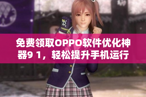 免费领取OPPO软件优化神器9 1，轻松提升手机运行速度