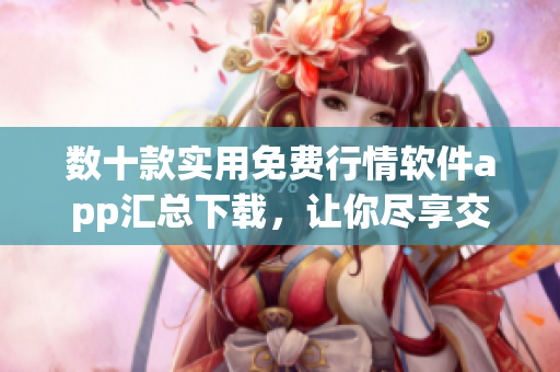 数十款实用免费行情软件app汇总下载,让你尽享交易利器,提高买卖效率! 数十款实用免费行情软件app汇总下载,让你尽享交易利器,提高买卖效率!