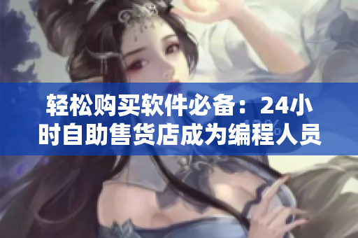 轻松购买软件必备：24小时自助售货店成为编程人员新宠