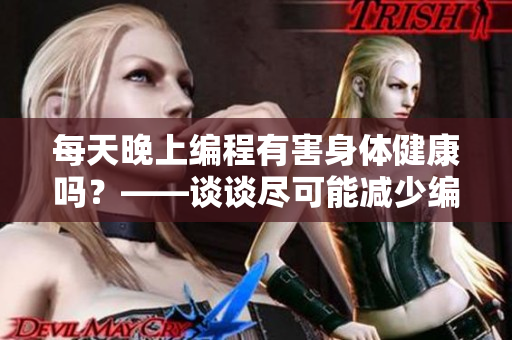 每天晚上编程有害身体健康吗？——谈谈尽可能减少编程伤害的小技巧