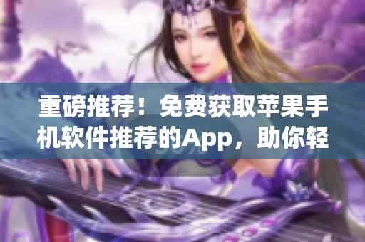 重磅推荐！免费获取苹果手机软件推荐的App，助你轻松升级软件技能！