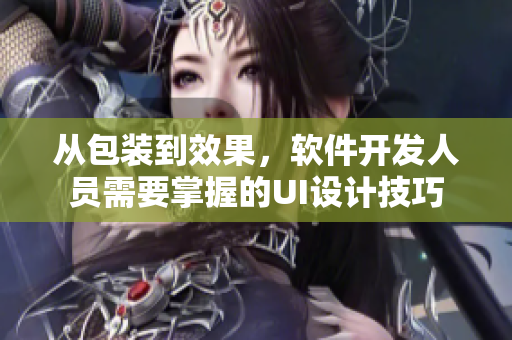 从包装到效果,软件开发人员需要掌握的UI设计技巧 从包装到效果,软件开发人员需要掌握的UI设计技巧