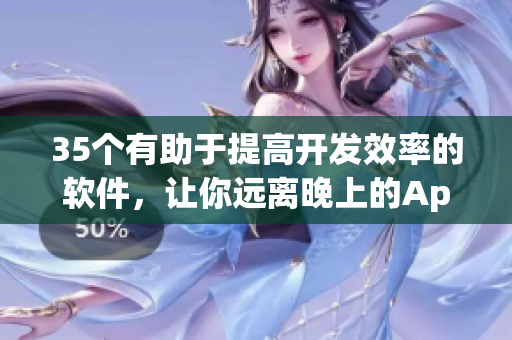 35个有助于提高开发效率的软件，让你远离晚上的App诱惑