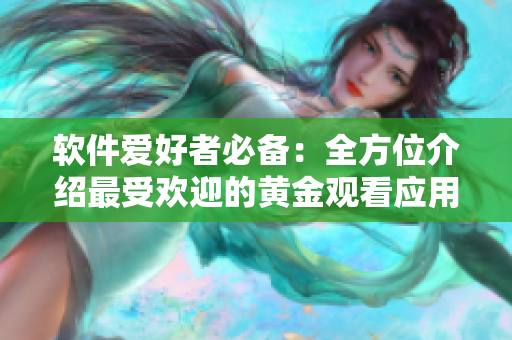 软件爱好者必备：全方位介绍最受欢迎的黄金观看应用程序