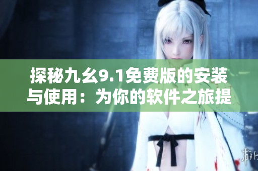 探秘九幺9.1免费版的安装与使用：为你的软件之旅提供指导！