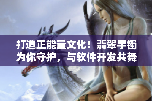 打造正能量文化!翡翠手镯为你守护,与软件开发共舞 打造正能量文化!翡翠手镯为你守护,与软件开发共舞