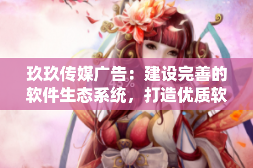玖玖传媒广告:建设完善的软件生态系统,打造优质软件之源 玖玖传媒广告:建设完善的软件生态系统,打造优质软件之源