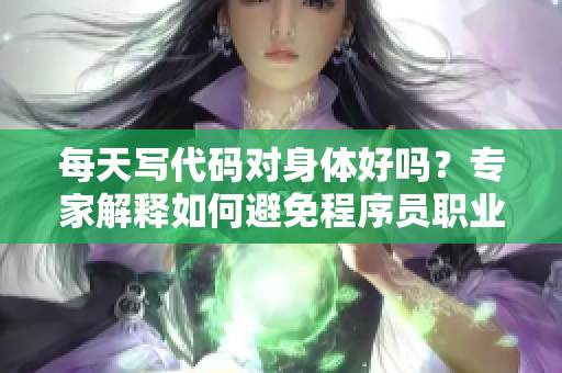 每天写代码对身体好吗？专家解释如何避免程序员职业病