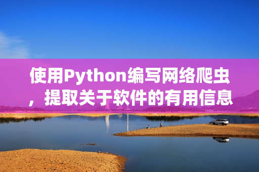 使用Python编写网络爬虫，提取关于软件的有用信息