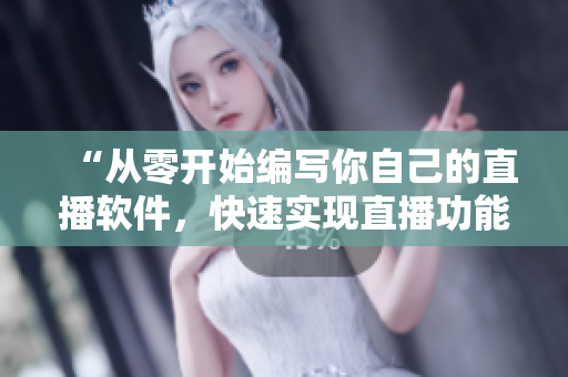 “从零开始编写你自己的直播软件,快速实现直播功能!” “从零开始编写你自己的直播软件,快速实现直播功能!”