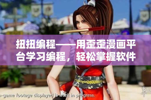 扭扭编程——用歪歪漫画平台学习编程，轻松掌握软件开发技能！