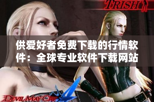 供爱好者免费下载的行情软件:全球专业软件下载网站最新推出 供爱好者免费下载的行情软件:全球专业软件下载网站最新推出