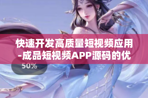 快速开发高质量短视频应用-成品短视频APP源码的优势 快速开发高质量短视频应用-成品短视频APP源码的优势