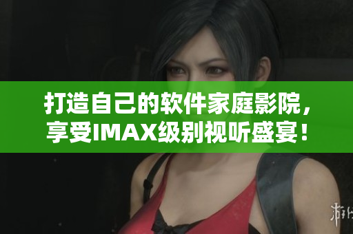 打造自己的软件家庭影院，享受IMAX级别视听盛宴！