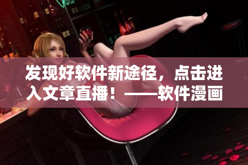 发现好软件新途径，点击进入文章直播！——软件漫画阅读指南