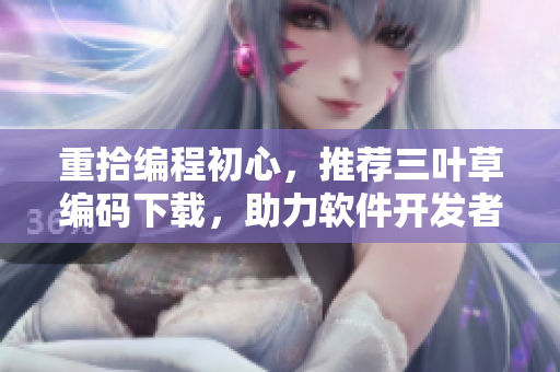 重拾编程初心,推荐三叶草编码下载,助力软件开发者的成功之路! 重拾编程初心,推荐三叶草编码下载,助力软件开发者的成功之路!