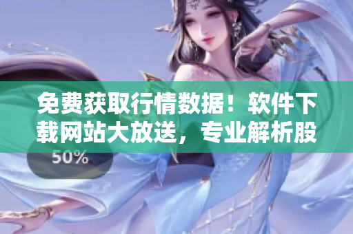 免费获取行情数据!软件下载网站大放送,专业解析股票走势,助力投资决策 免费获取行情数据!软件下载网站大放送,专业解析股票走势,助力投资决策