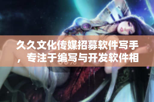 久久文化传媒招募软件写手，专注于编写与开发软件相关的高质量文章!
