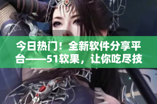 今日热门!全新软件分享平台——51软果,让你吃尽技术鲜果! 今日热门!全新软件分享平台——51软果,让你吃尽技术鲜果!