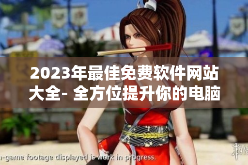 2023年最佳免费软件网站大全- 全方位提升你的电脑效率