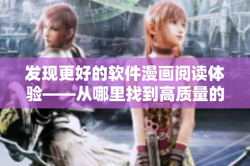 发现更好的软件漫画阅读体验——从哪里找到高质量的软件漫画？