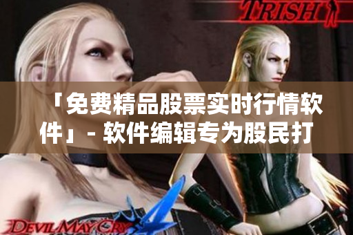 「免费精品股票实时行情软件」- 软件编辑专为股民打造! 「免费精品股票实时行情软件」- 软件编辑专为股民打造!
