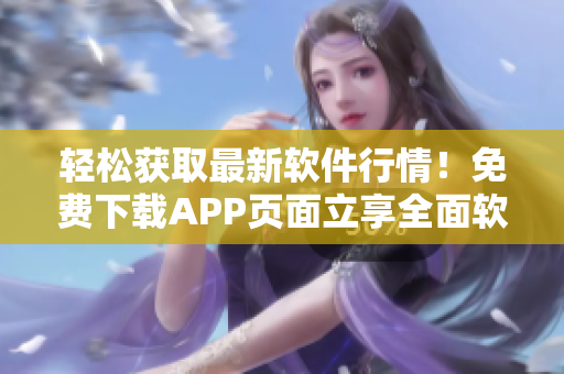 轻松获取最新软件行情!免费下载APP页面立享全面软件资讯 轻松获取最新软件行情!免费下载APP页面立享全面软件资讯