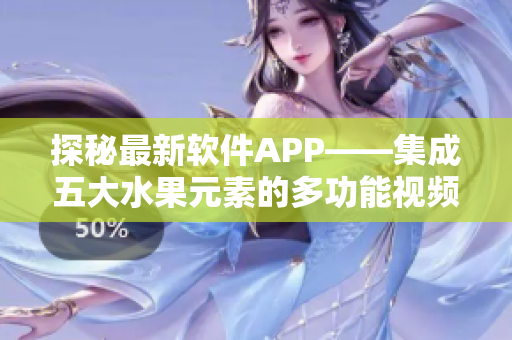 探秘最新软件APP——集成五大水果元素的多功能视频应用 探秘最新软件APP——集成五大水果元素的多功能视频应用