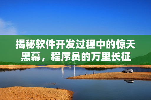 揭秘软件开发过程中的惊天黑幕,程序员的万里长征 揭秘软件开发过程中的惊天黑幕,程序员的万里长征