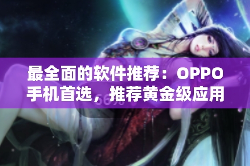 最全面的软件推荐：OPPO手机首选，推荐黄金级应用