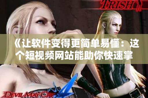 《让软件变得更简单易懂：这个短视频网站能助你快速掌握技巧》
