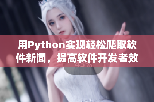 用Python实现轻松爬取软件新闻，提高软件开发者效率！