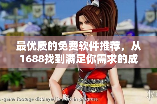 最优质的免费软件推荐，从1688找到满足你需求的成品网站